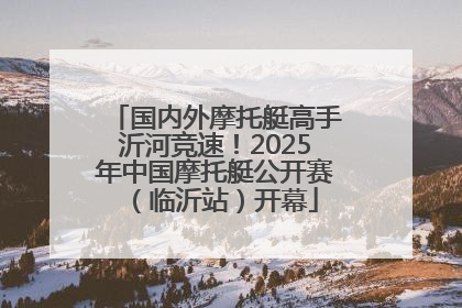 国内外摩托艇高手沂河竞速！2025年中国摩托艇公开赛（临沂站）开幕