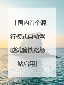 国内首个混行模式自动驾驶试验铁路场站启用
