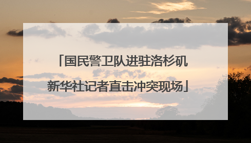 国民警卫队进驻洛杉矶 新华社记者直击冲突现场