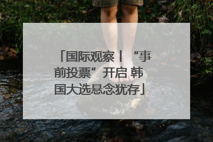 国际观察丨“事前投票”开启 韩国大选悬念犹存
