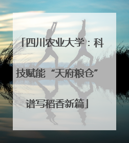 四川农业大学：科技赋能“天府粮仓”谱写稻香新篇