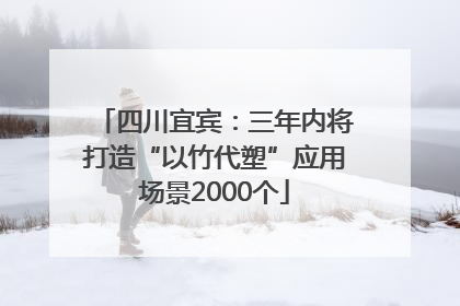 四川宜宾：三年内将打造“以竹代塑”应用场景2000个