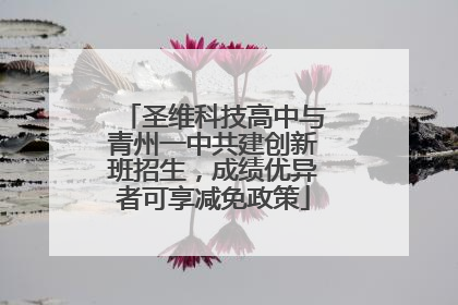 圣维科技高中与青州一中共建创新班招生，成绩优异者可享减免政策