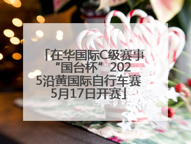 在华国际C级赛事 “国台杯”2025沿黄国际自行车赛5月17日开赛