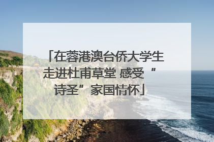 在蓉港澳台侨大学生走进杜甫草堂 感受“诗圣”家国情怀