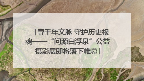 寻千年文脉 守护历史根魂——“问源白浮泉”公益摄影展即将落下帷幕