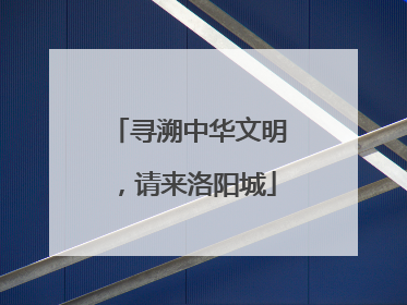 寻溯中华文明，请来洛阳城
