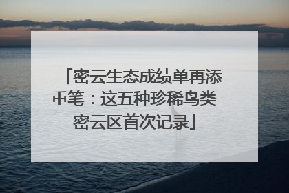 密云生态成绩单再添重笔：这五种珍稀鸟类密云区首次记录
