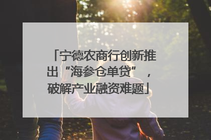 宁德农商行创新推出“海参仓单贷”，破解产业融资难题