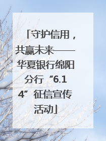 守护信用，共赢未来——华夏银行绵阳分行“6.14”征信宣传活动