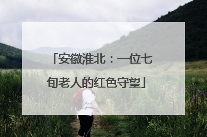 安徽淮北：一位七旬老人的红色守望
