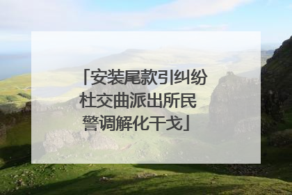 安装尾款引纠纷 杜交曲派出所民警调解化干戈