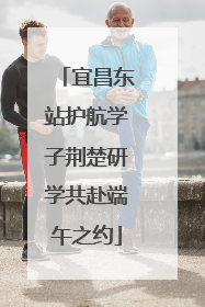 宜昌东站护航学子荆楚研学共赴端午之约