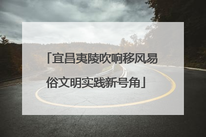 宜昌夷陵吹响移风易俗文明实践新号角