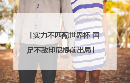 实力不匹配世界杯 国足不敌印尼提前出局