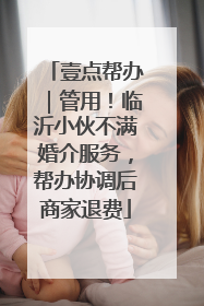 壹点帮办｜管用！临沂小伙不满婚介服务，帮办协调后商家退费