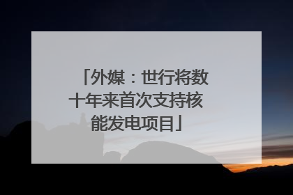 外媒：世行将数十年来首次支持核能发电项目