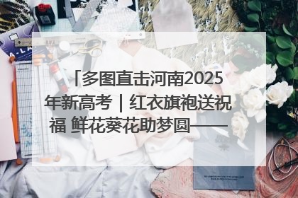 多图直击河南2025年新高考｜红衣旗袍送祝福 鲜花葵花助梦圆——尉氏县高考暖心送考