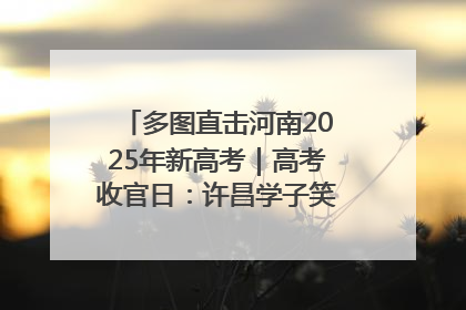 多图直击河南2025年新高考｜高考收官日：许昌学子笑迎鲜花与祝福