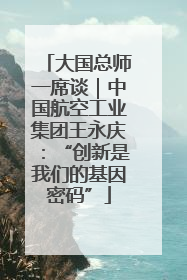 大国总师一席谈｜中国航空工业集团王永庆：“创新是我们的基因密码”