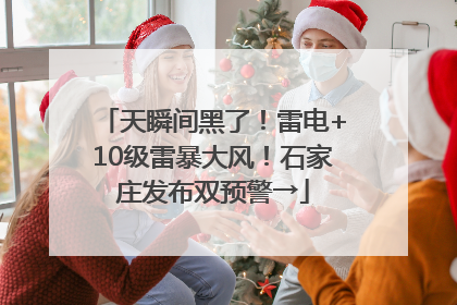 天瞬间黑了！雷电+10级雷暴大风！石家庄发布双预警→