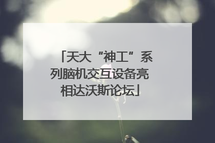 天大“神工”系列脑机交互设备亮相达沃斯论坛