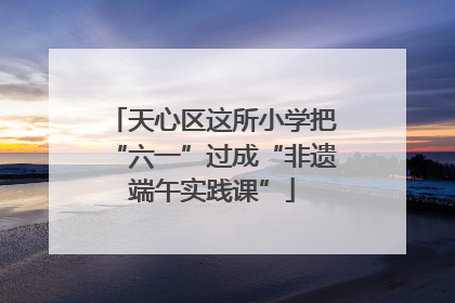 天心区这所小学把“六一”过成“非遗端午实践课”