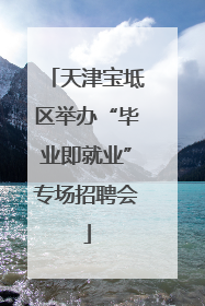 天津宝坻区举办“毕业即就业”专场招聘会