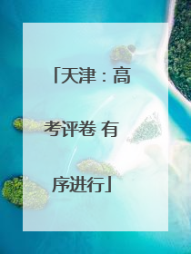 天津：高考评卷 有序进行