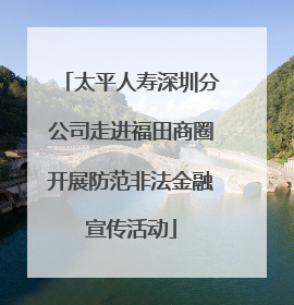 太平人寿深圳分公司走进福田商圈开展防范非法金融宣传活动
