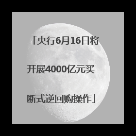 央行6月16日将开展4000亿元买断式逆回购操作