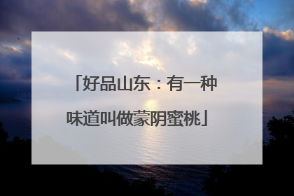 好品山东：有一种味道叫做蒙阴蜜桃