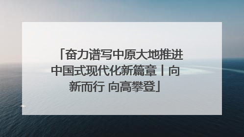 奋力谱写中原大地推进中国式现代化新篇章丨向新而行 向高攀登