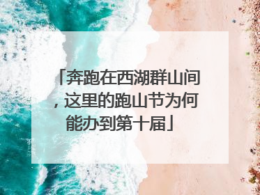 奔跑在西湖群山间，这里的跑山节为何能办到第十届