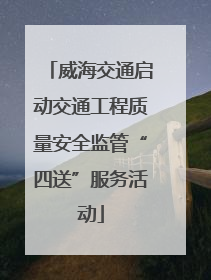 威海交通启动交通工程质量安全监管“四送”服务活动