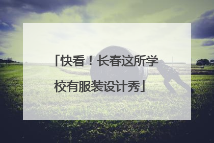 快看！长春这所学校有服装设计秀