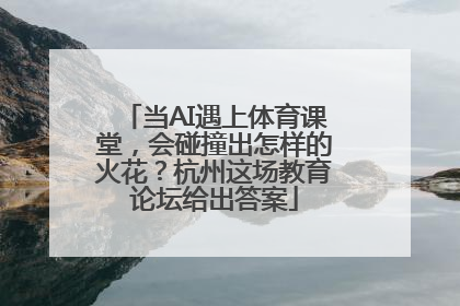 当AI遇上体育课堂，会碰撞出怎样的火花？杭州这场教育论坛给出答案