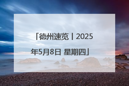 德州速览丨2025年5月8日 星期四