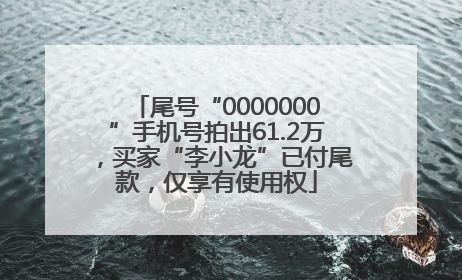尾号“0000000”手机号拍出61.2万，买家“李小龙”已付尾款，仅享有使用权