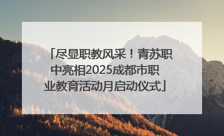 尽显职教风采！青苏职中亮相2025成都市职业教育活动月启动仪式