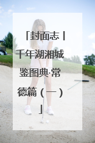 封面志丨千年湖湘城鉴图典·常德篇（一）