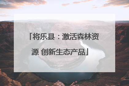 将乐县：激活森林资源 创新生态产品