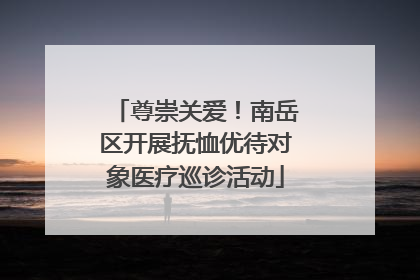 尊崇关爱！南岳区开展抚恤优待对象医疗巡诊活动
