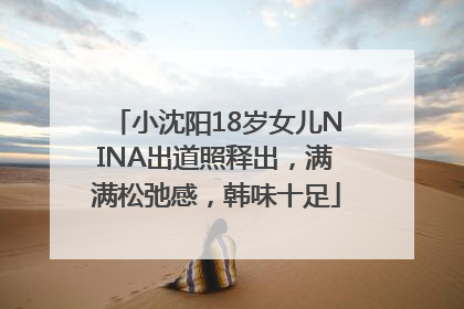 小沈阳18岁女儿NINA出道照释出，满满松弛感，韩味十足