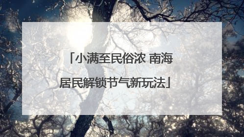 小满至民俗浓 南海居民解锁节气新玩法