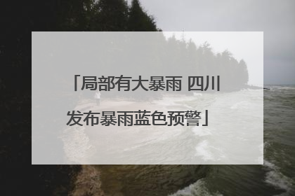 局部有大暴雨 四川发布暴雨蓝色预警