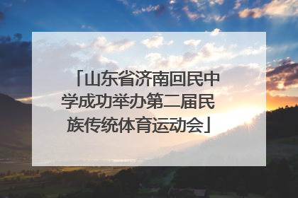 山东省济南回民中学成功举办第二届民族传统体育运动会