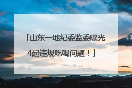山东一地纪委监委曝光4起违规吃喝问题！