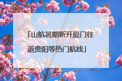 山航暑期新开厦门往返贵阳等热门航线