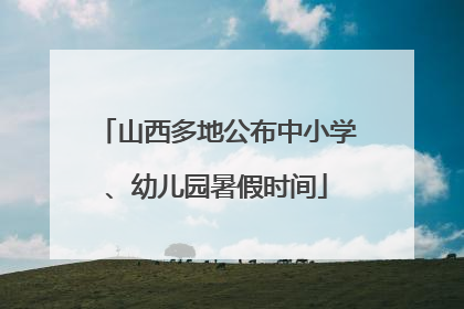 山西多地公布中小学、幼儿园暑假时间